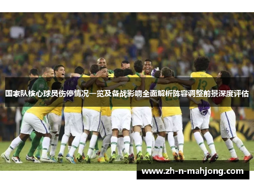 国家队核心球员伤停情况一览及备战影响全面解析阵容调整前景深度评估 国家队核心球员伤停情况一览及备战影响全面解析阵容调整前景深度评估