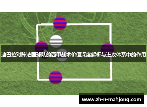 迪巴拉对阵法国球队的西甲战术价值深度解析与进攻体系中的作用