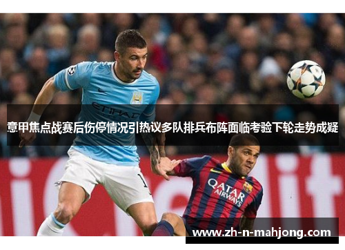 意甲焦点战赛后伤停情况引热议多队排兵布阵面临考验下轮走势成疑