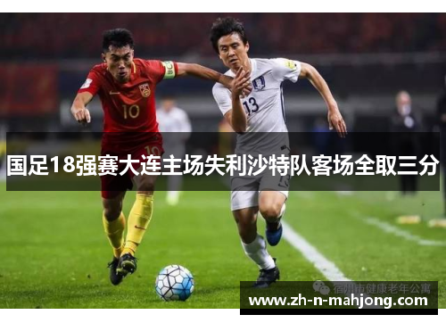 国足18强赛大连主场失利沙特队客场全取三分