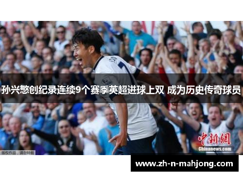 孙兴慜创纪录连续9个赛季英超进球上双 成为历史传奇球员 孙兴慜创纪录连续9个赛季英超进球上双 成为历史传奇球员