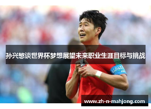 孙兴慜谈世界杯梦想展望未来职业生涯目标与挑战