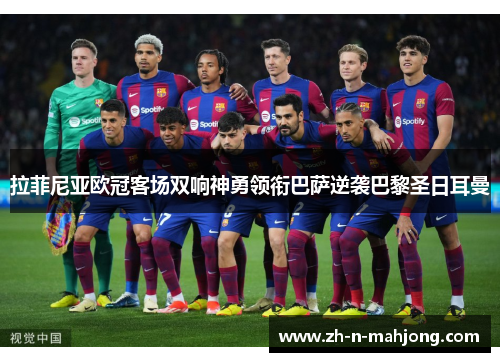 拉菲尼亚欧冠客场双响神勇领衔巴萨逆袭巴黎圣日耳曼