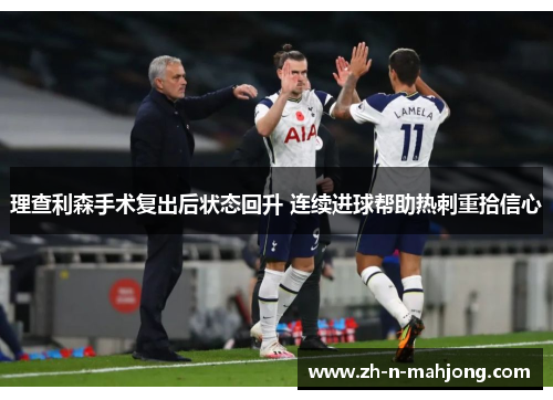 理查利森手术复出后状态回升 连续进球帮助热刺重拾信心