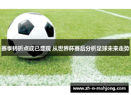 赛季转折点或已显现 从世界杯赛后分析足球未来走势