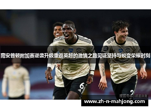 南安普顿附加赛逆袭升级重返英超的激情之路见证坚持与蜕变荣耀时刻